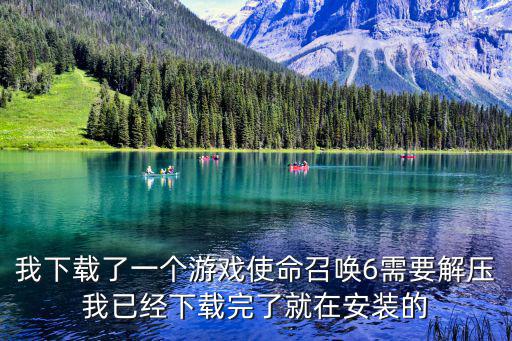 现在的使命召唤手游怎么下载，我下载了一个游戏使命召唤6需要解压我已经下载完了就在安装的