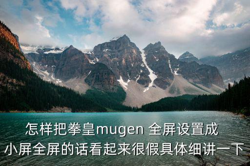 拳皇手游怎么设置屏幕大小，怎样把拳皇mugen 全屏设置成 小屏全屏的话看起来很假具体细讲一下