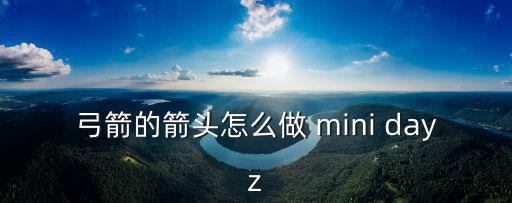 弓箭的箭头怎么做 mini dayz