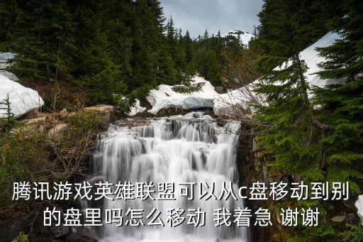 腾讯游戏英雄联盟可以从c盘移动到别的盘里吗怎么移动 我着急 谢谢