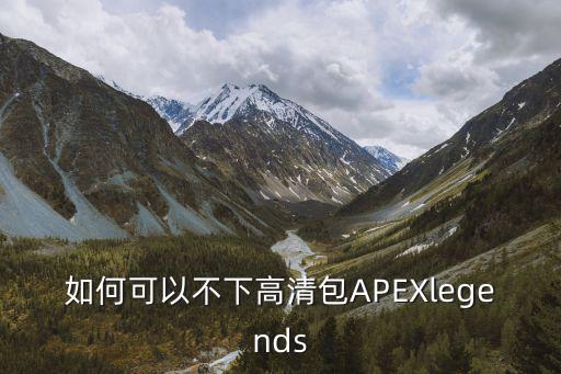 如何可以不下高清包APEXlegends