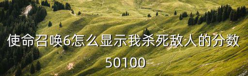 使命召唤6怎么显示我杀死敌人的分数 50100