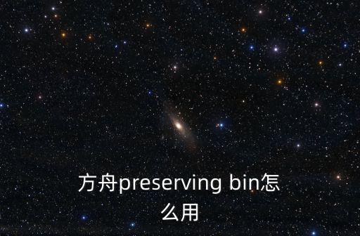 方舟preserving bin怎么用