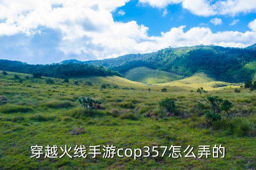 cf手游橘樱cop怎么获得，穿越火线手游cop357怎么弄的