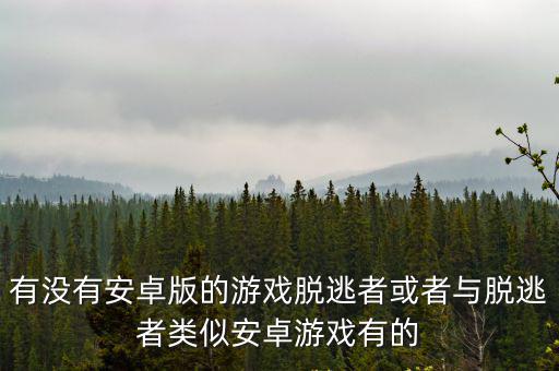 有没有安卓版的游戏脱逃者或者与脱逃者类似安卓游戏有的