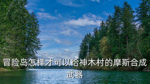 冒险岛怎样才可以给神木村的摩斯合成武器