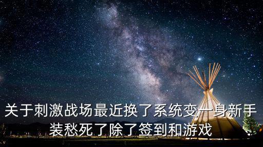 关于刺激战场最近换了系统变一身新手装愁死了除了签到和游戏