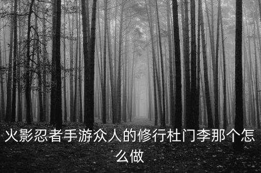 火影忍者手游众人的修行杜门李那个怎么做