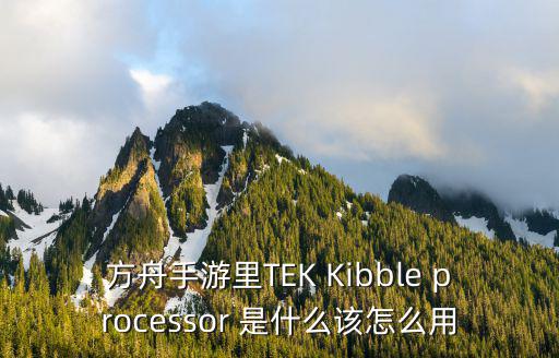 方舟手游素食岛怎么样升级快，方舟手游里TEK Kibble processor 是什么该怎么用