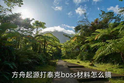 方舟起源打泰克boss材料怎么搞