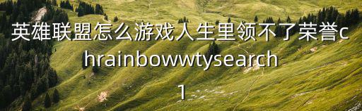 英雄联盟怎么游戏人生里领不了荣誉chrainbowwtysearch1