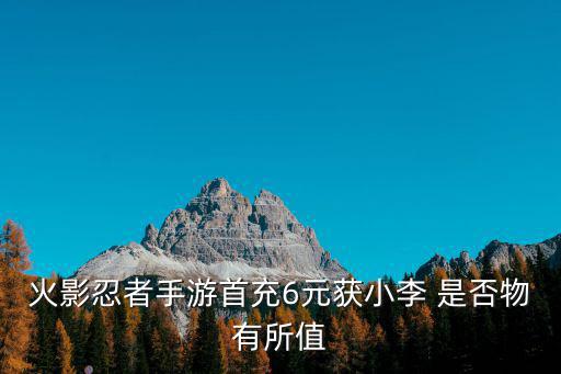 火影忍者手游首充6元获小李 是否物有所值