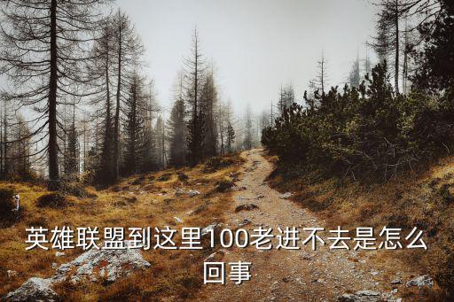 英雄联盟到这里100老进不去是怎么回事