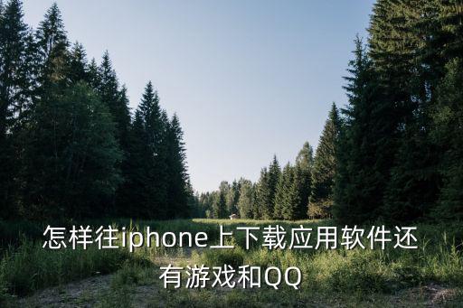 怎样往iphone上下载应用软件还有游戏和QQ