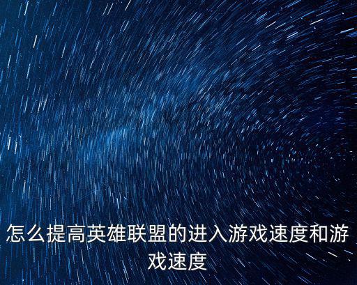 怎么提高英雄联盟的进入游戏速度和游戏速度