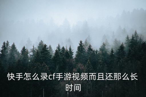 快手怎么录cf手游视频而且还那么长时间