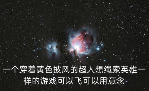 一个穿着黄色披风的超人想绳索英雄一样的游戏可以飞可以用意念