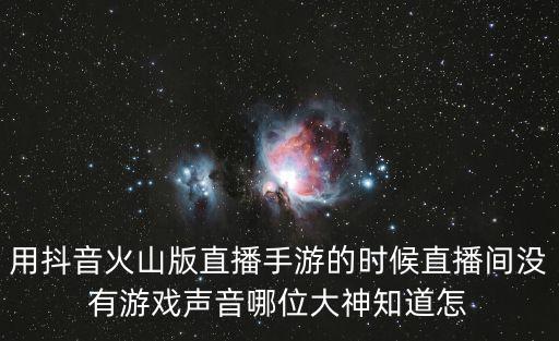 抖音直播手游声音怎么设置，用抖音火山版直播手游的时候直播间没有游戏声音哪位大神知道怎