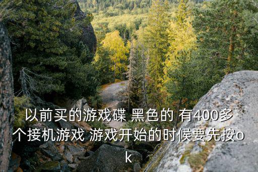 以前买的游戏碟 黑色的 有400多个接机游戏 游戏开始的时候要先按ok