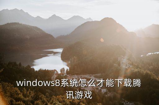 windows8系统怎么才能下载腾讯游戏