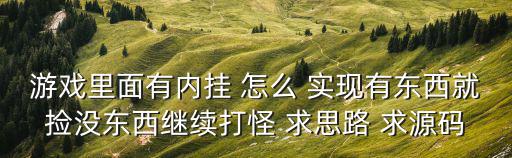 游戏里面有内挂 怎么 实现有东西就捡没东西继续打怪 求思路 求源码