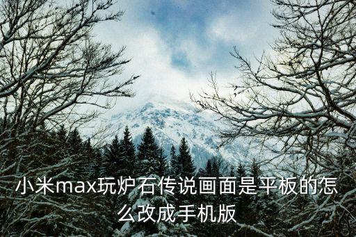 小米max玩炉石传说画面是平板的怎么改成手机版