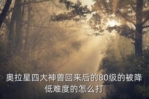 奥拉星四大神兽回来后的80级的被降低难度的怎么打