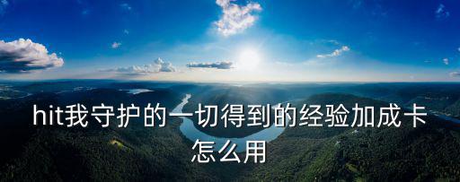 手游大乱斗怎么用加成卡，hit我守护的一切得到的经验加成卡怎么用