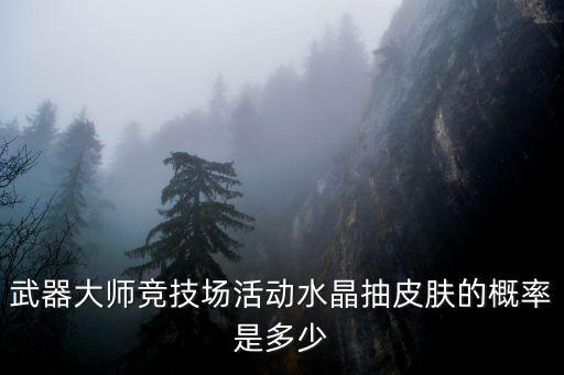 武器大师竞技场活动水晶抽皮肤的概率是多少