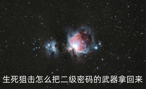 生死狙击怎么把二级密码的武器拿回来