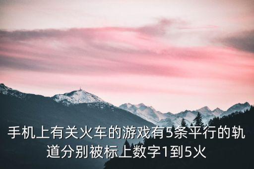 手机上有关火车的游戏有5条平行的轨道分别被标上数字1到5火