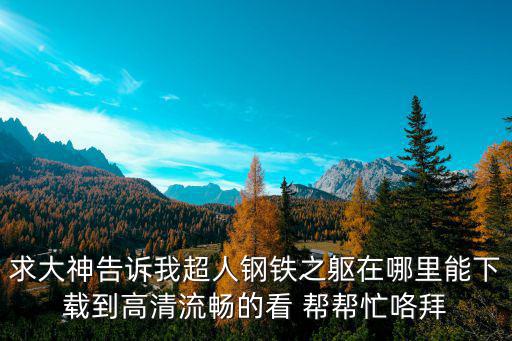 求大神告诉我超人钢铁之躯在哪里能下载到高清流畅的看 帮帮忙咯拜