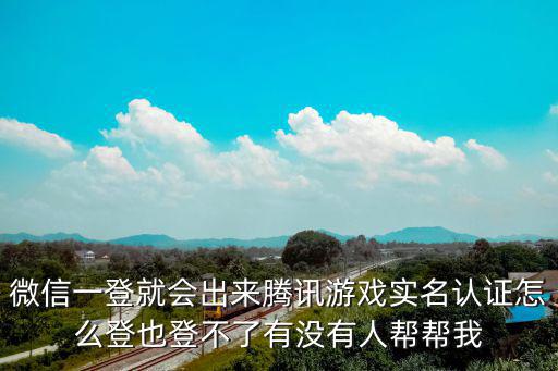 微信一登就会出来腾讯游戏实名认证怎么登也登不了有没有人帮帮我