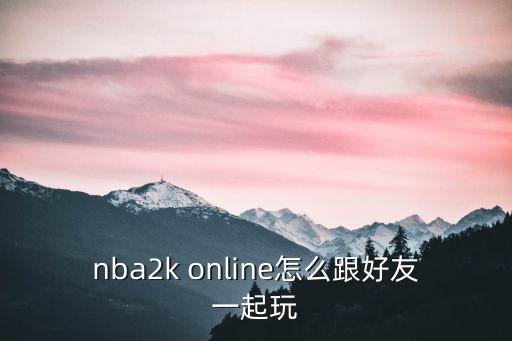 nba2k online怎么跟好友一起玩