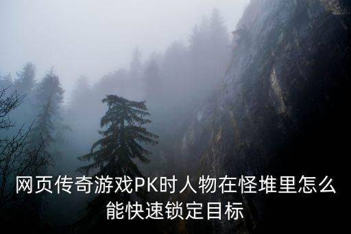 网页传奇游戏PK时人物在怪堆里怎么能快速锁定目标