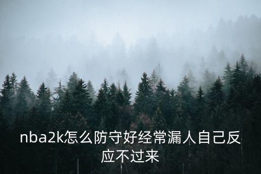 nba2k怎么防守好经常漏人自己反应不过来