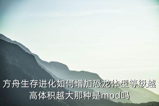 方舟生存进化如何增加恐龙体型等级越高体积越大那种是mod吗