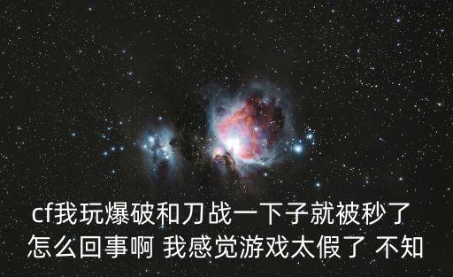 穿越火线手游刀战断触怎么回事，cf我玩爆破和刀战一下子就被秒了 怎么回事啊 我感觉游戏太假了 不知