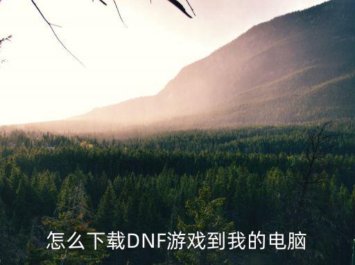 dnf手游怎么安装在电脑，怎么下载DNF游戏到我的电脑