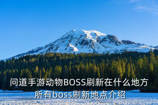 问道手游动物BOSS刷新在什么地方 所有boss刷新地点介绍