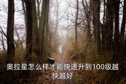 奥拉星怎么样才能快速升到100级越快越好