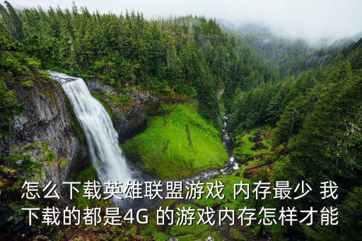 怎么下载英雄联盟游戏 内存最少 我下载的都是4G 的游戏内存怎样才能