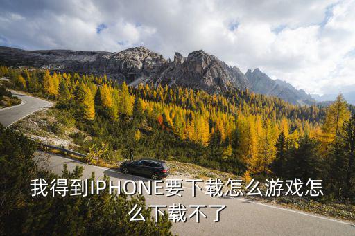 我得到IPHONE要下载怎么游戏怎么下载不了