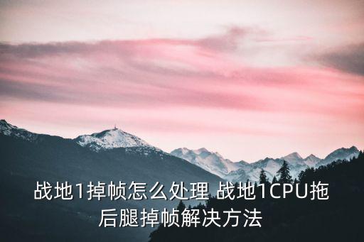 战地1掉帧怎么处理 战地1CPU拖后腿掉帧解决方法