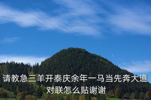 请教急三羊开泰庆余年一马当先奔大道 对联怎么贴谢谢