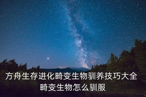 方舟生存进化畸变生物驯养技巧大全 畸变生物怎么驯服