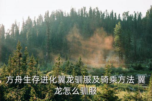 方舟手游怎么进化无齿翼龙，手游方舟有哪些空中生物会主动攻击人我准备骑无齿翼龙探索