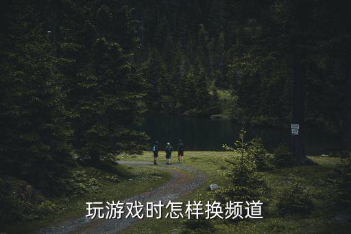 玩游戏时怎样换频道