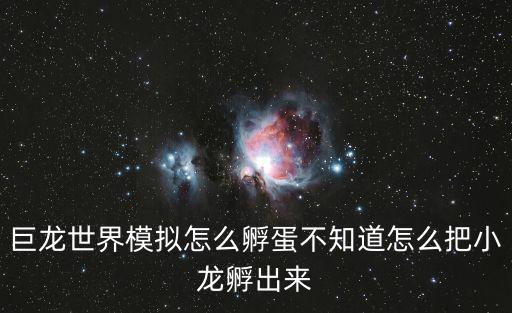 巨龙世界模拟怎么孵蛋不知道怎么把小龙孵出来