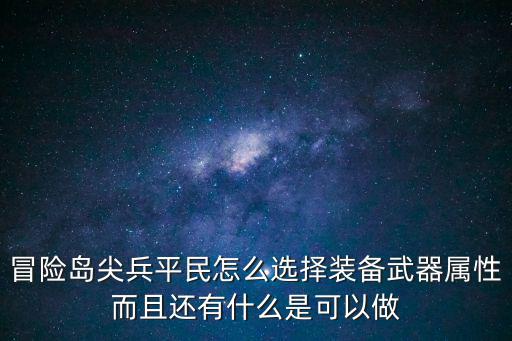 冒险岛尖兵平民怎么选择装备武器属性而且还有什么是可以做